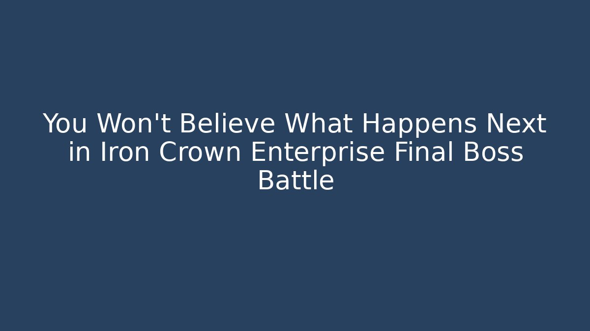 You Won’t Believe What Happens Next in Iron Crown Enterprise Final Boss Battle