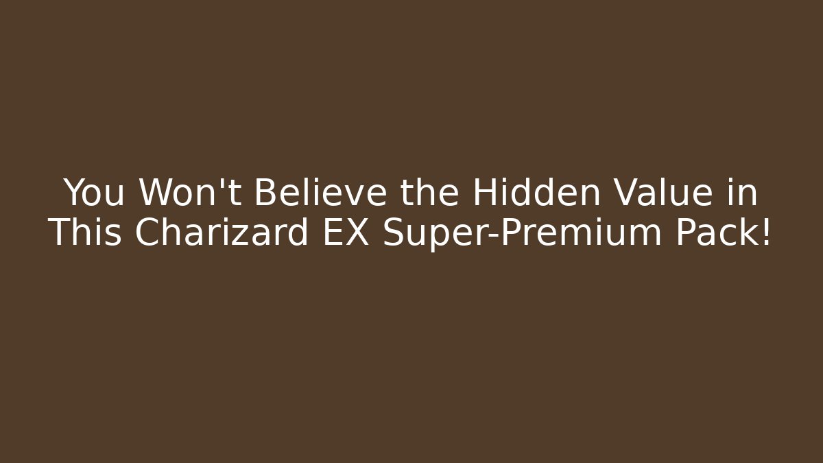You Won’t Believe the Hidden Value in This Charizard EX Super-Premium Pack!