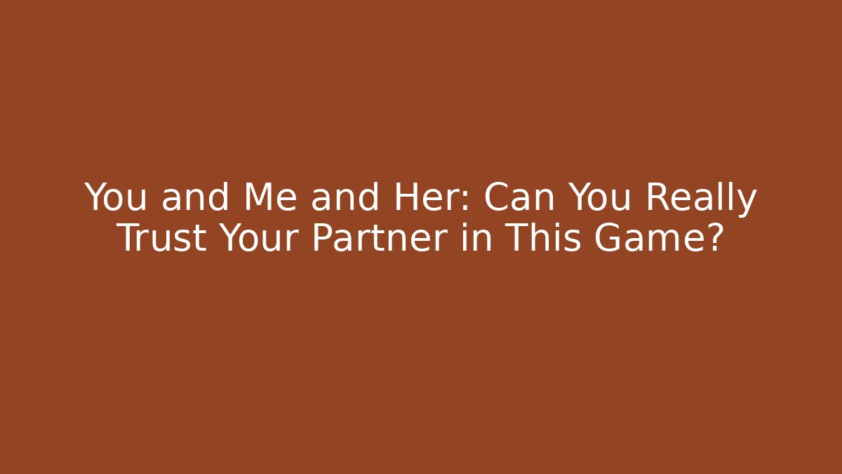 You and Me and Her: Can You Really Trust Your Partner in This Game?