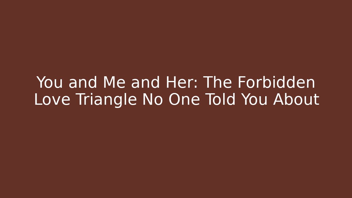 You and Me and Her: The Forbidden Love Triangle No One Told You About