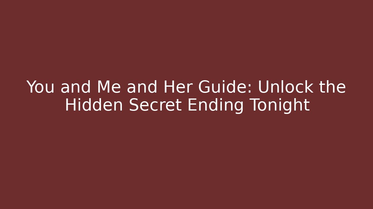 You and Me and Her Guide: Unlock the Hidden Secret Ending Tonight