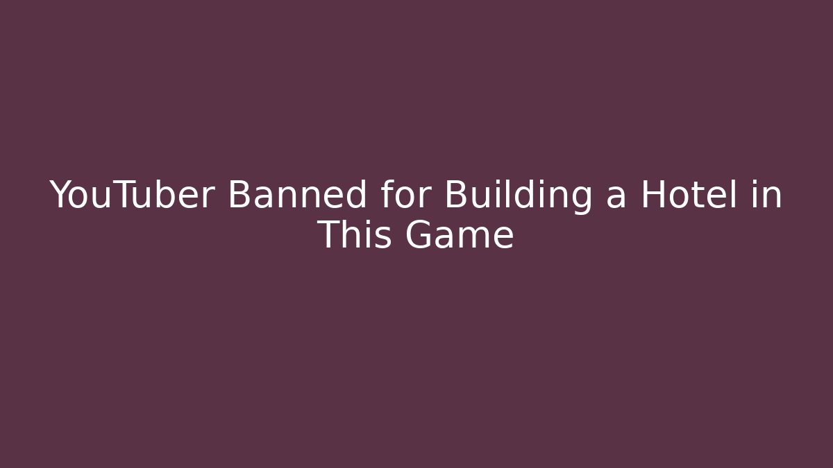 YouTuber Banned for Building a Hotel in This Game
