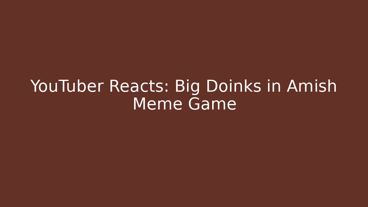 YouTuber Reacts: Big Doinks in Amish Meme Game