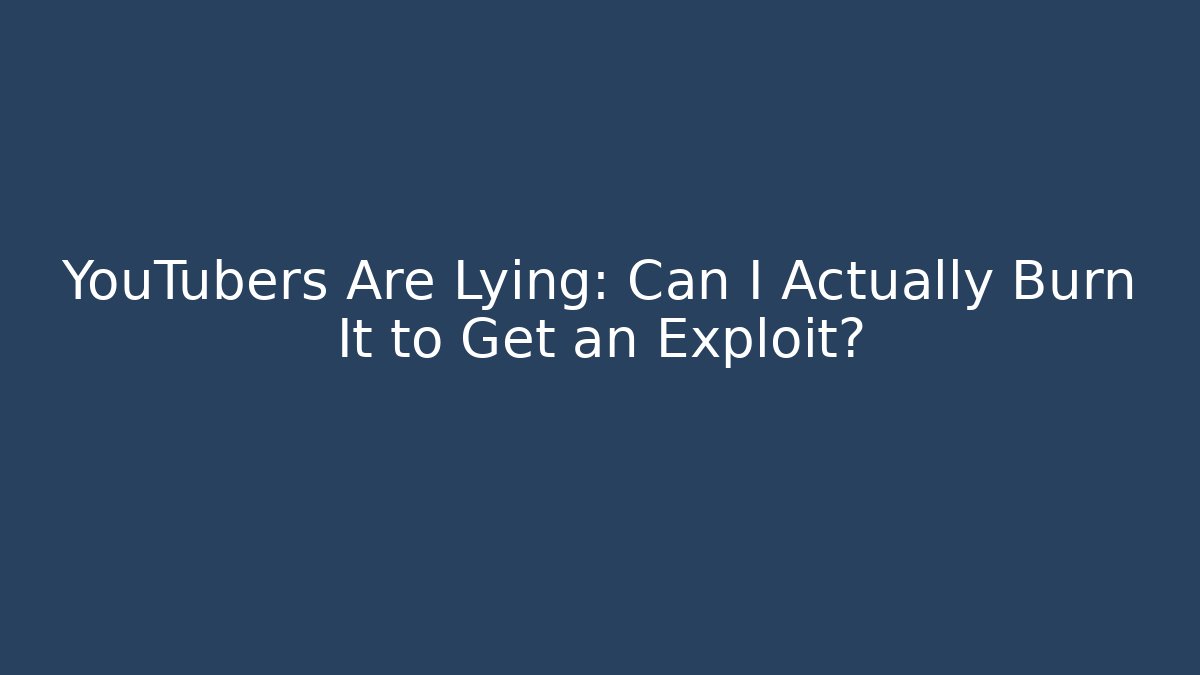 YouTubers Are Lying: Can I Actually Burn It to Get an Exploit?