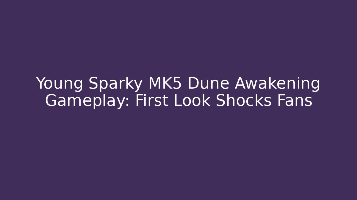 Young Sparky MK5 Dune Awakening Gameplay: First Look Shocks Fans