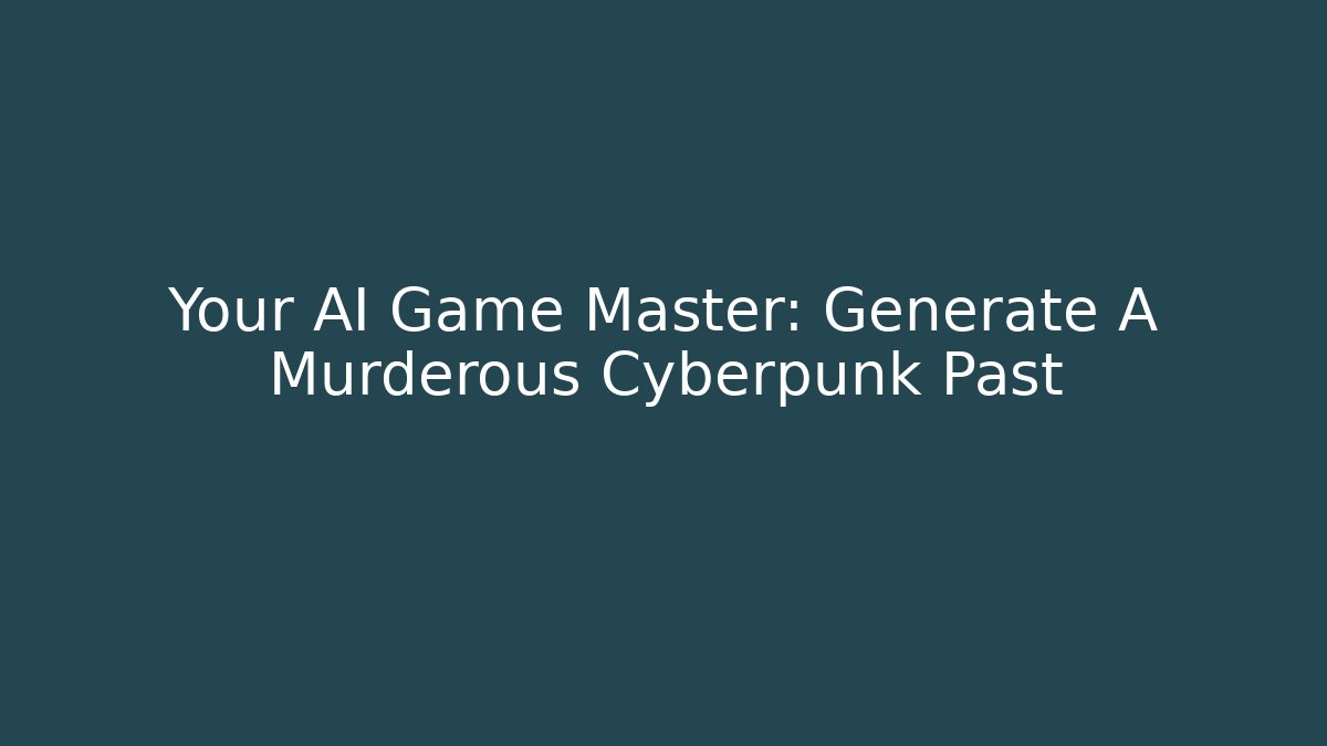 Your AI Game Master: Generate A Murderous Cyberpunk Past
