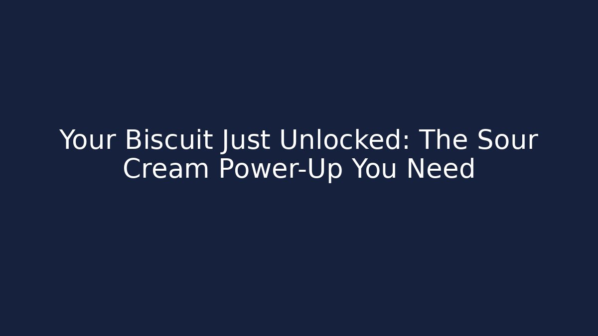 Your Biscuit Just Unlocked: The Sour Cream Power-Up You Need