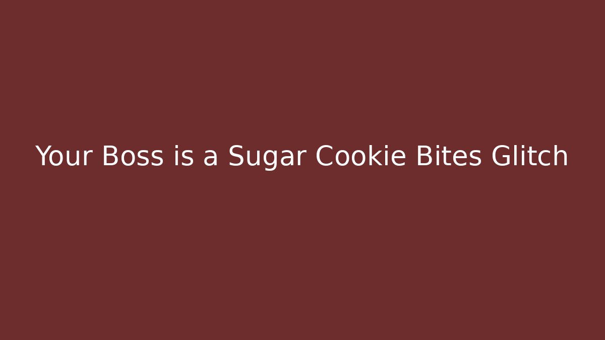 Your Boss is a Sugar Cookie Bites Glitch