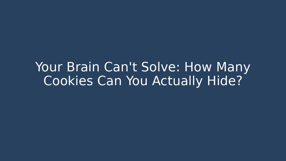 Your Brain Can't Solve: How Many Cookies Can You Actually Hide?