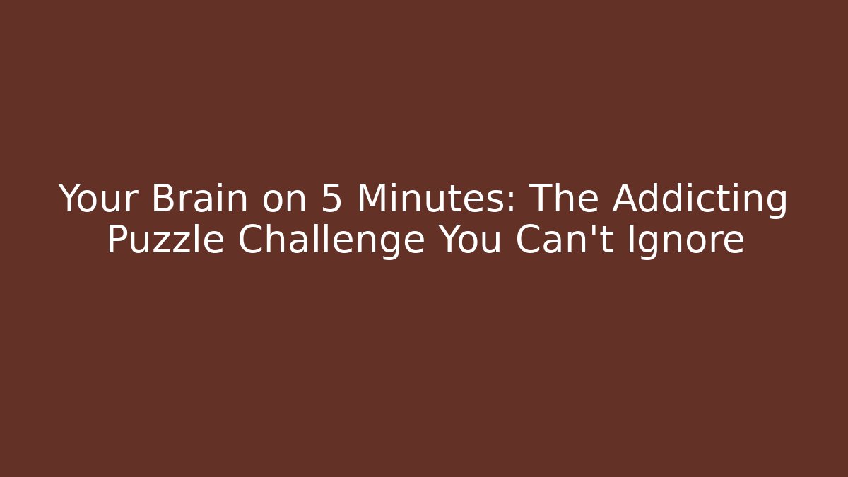 Your Brain on 5 Minutes: The Addicting Puzzle Challenge You Can't Ignore