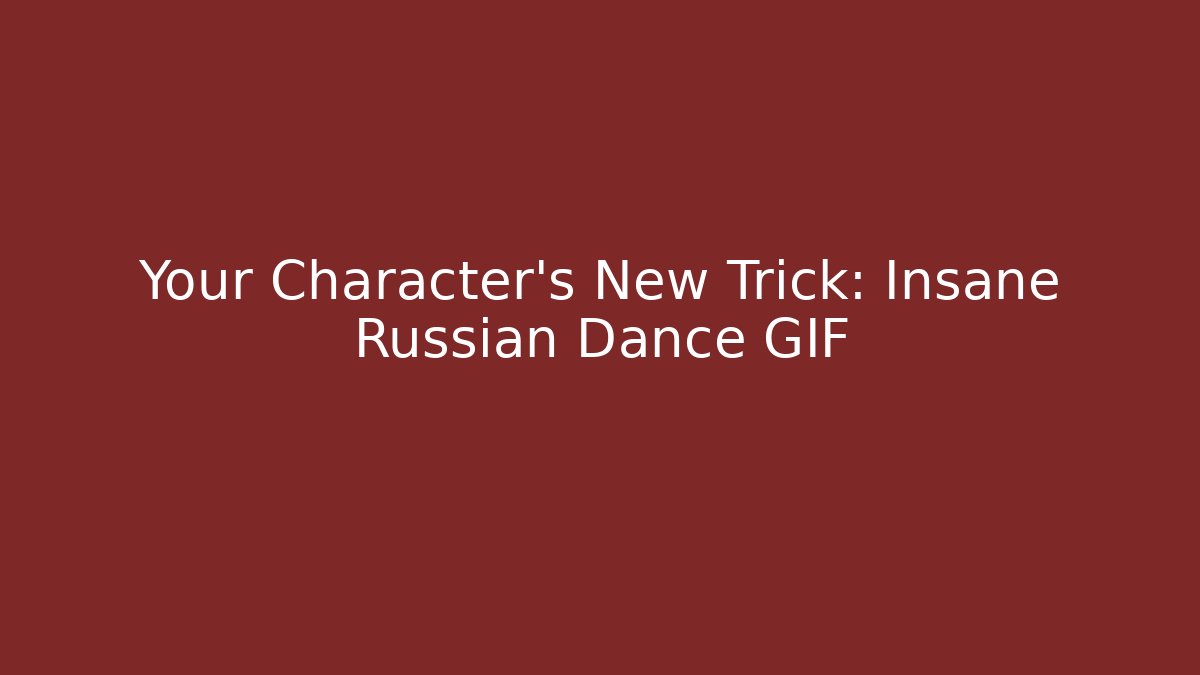 Your Character's New Trick: Insane Russian Dance GIF