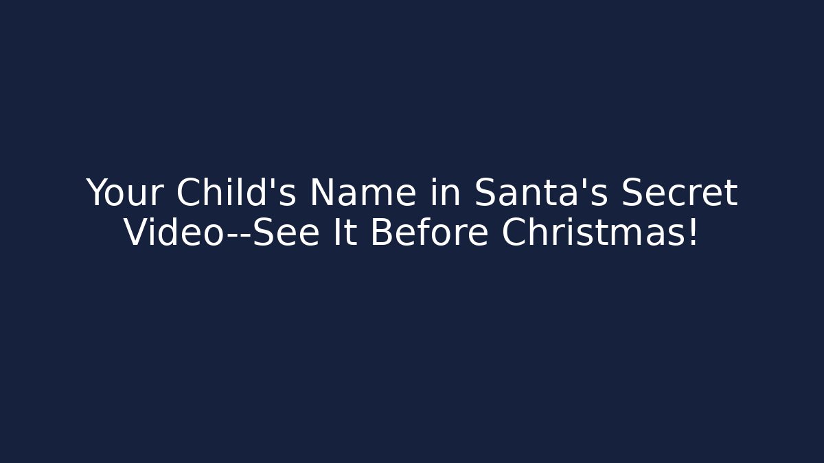 Your Child’s Name in Santa’s Secret Video—See It Before Christmas!