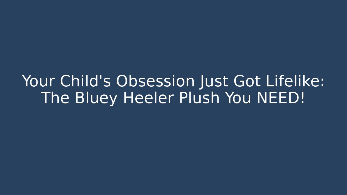 Your Child’s Obsession Just Got Lifelike: The Bluey Heeler Plush You NEED!