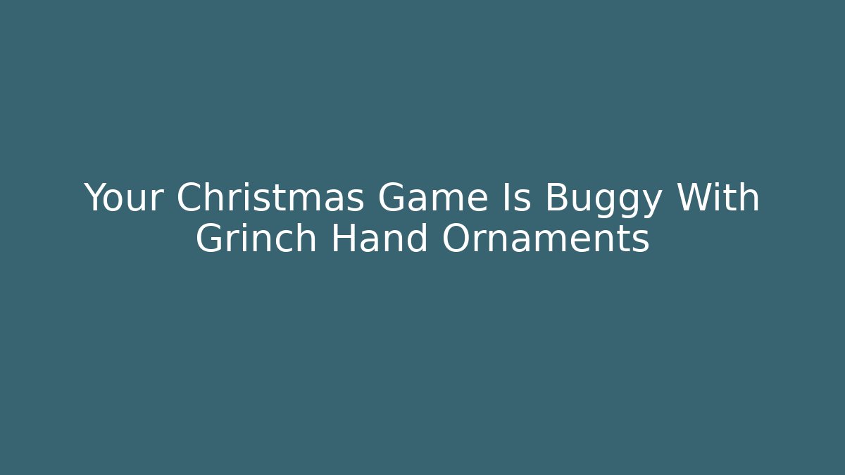 Your Christmas Game Is Buggy With Grinch Hand Ornaments