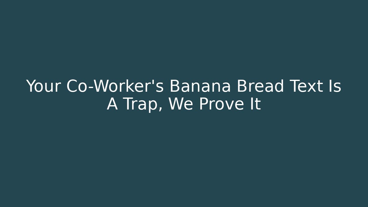 Your Co-Worker's Banana Bread Text Is A Trap, We Prove It