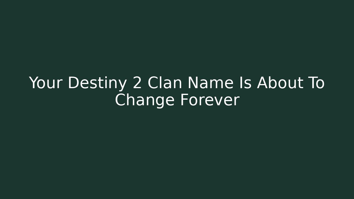 Your Destiny 2 Clan Name Is About To Change Forever