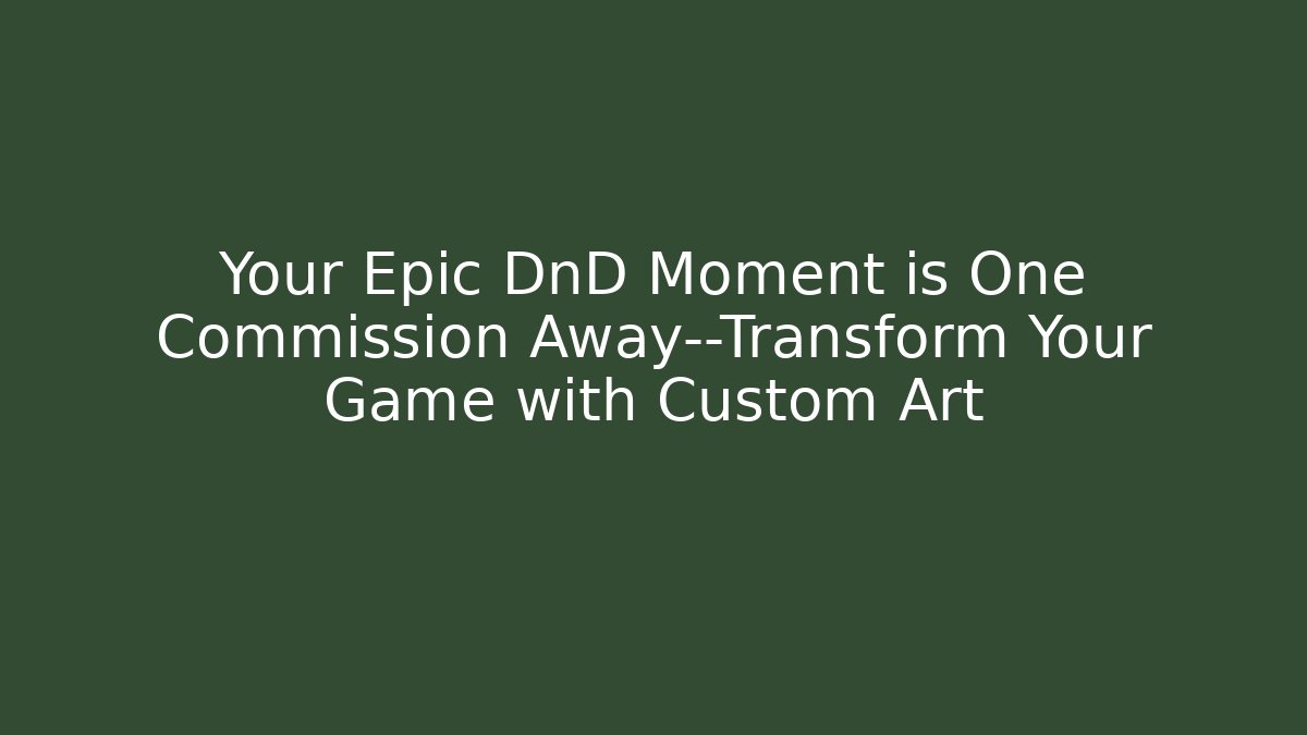 Your Epic DnD Moment is One Commission Away—Transform Your Game with Custom Art
