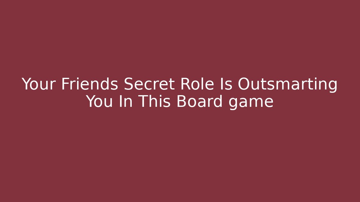 Your Friends Secret Role Is Outsmarting You In This Board game