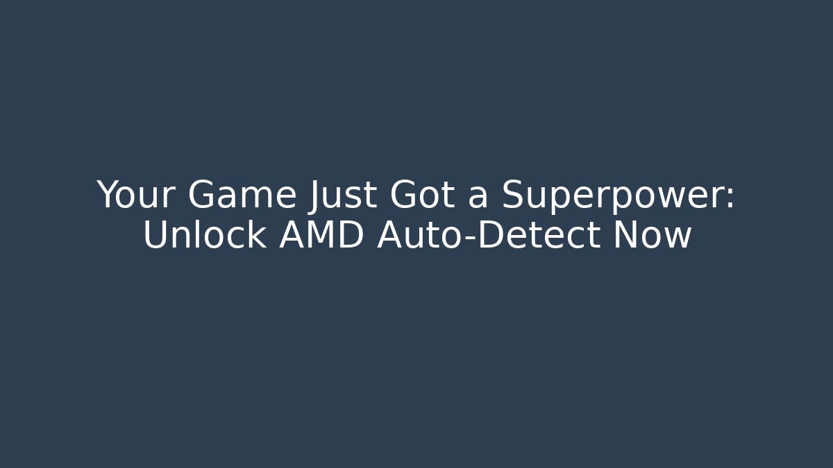 Your Game Just Got a Superpower: Unlock AMD Auto-Detect Now