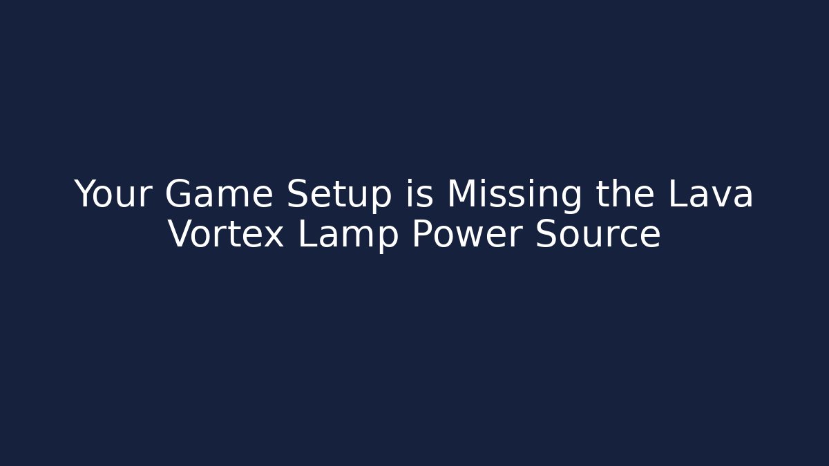 Your Game Setup is Missing the Lava Vortex Lamp Power Source - Boomer Naturals