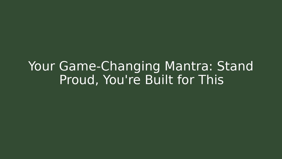 Your Game-Changing Mantra: Stand Proud, You're Built for This