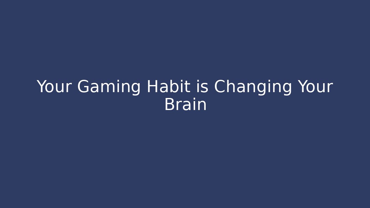 Your Gaming Habit is Changing Your Brain