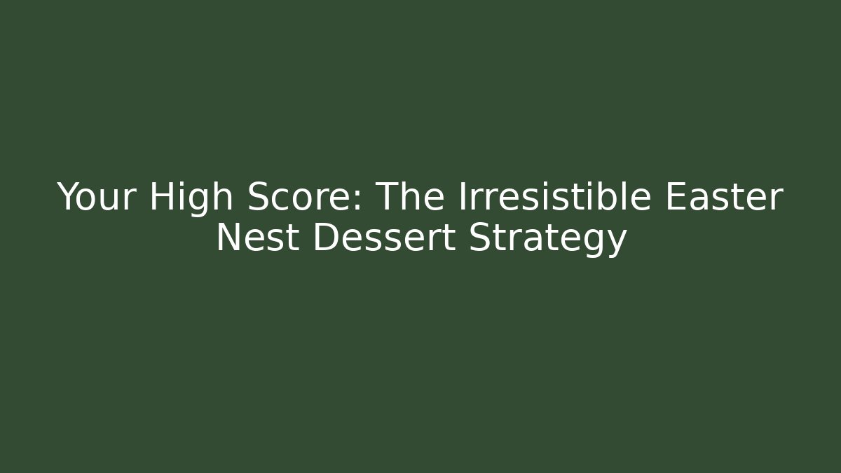 Your High Score: The Irresistible Easter Nest Dessert Strategy - Boomer Naturals