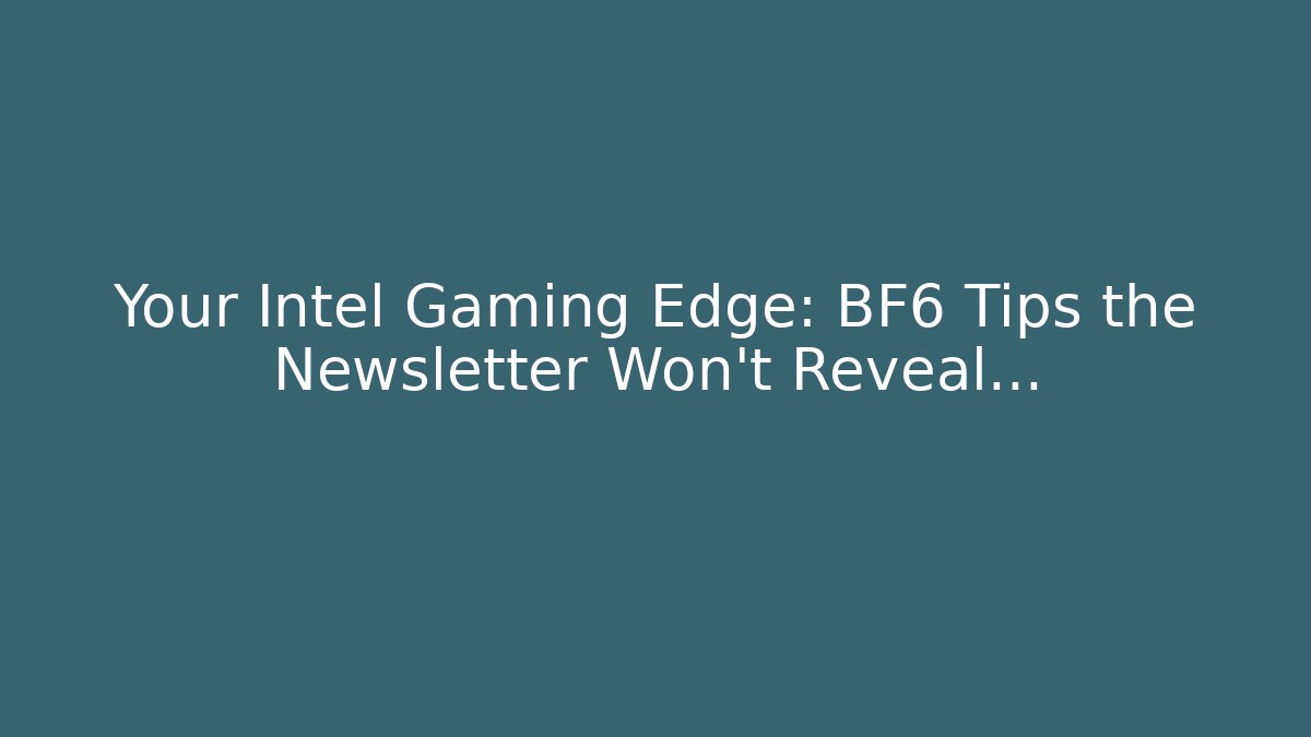 Your Intel Gaming Edge: BF6 Tips the Newsletter Won't Reveal…