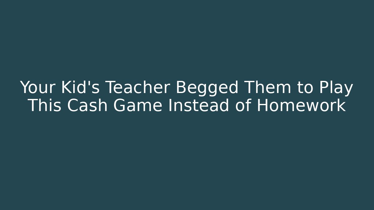 Your Kid’s Teacher Begged Them to Play This Cash Game Instead of Homework