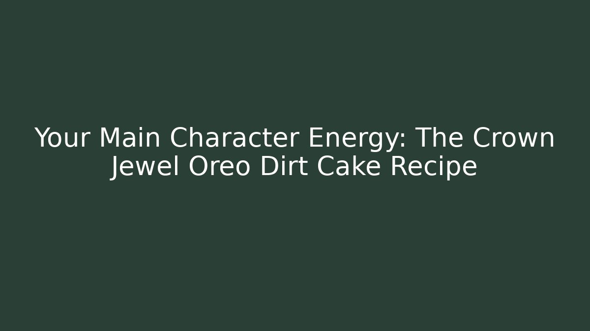 Your Main Character Energy: The Crown Jewel Oreo Dirt Cake Recipe