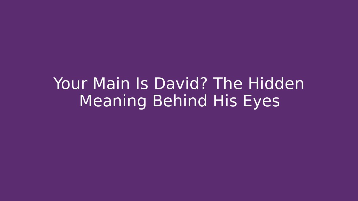 Your Main Is David? The Hidden Meaning Behind His Eyes