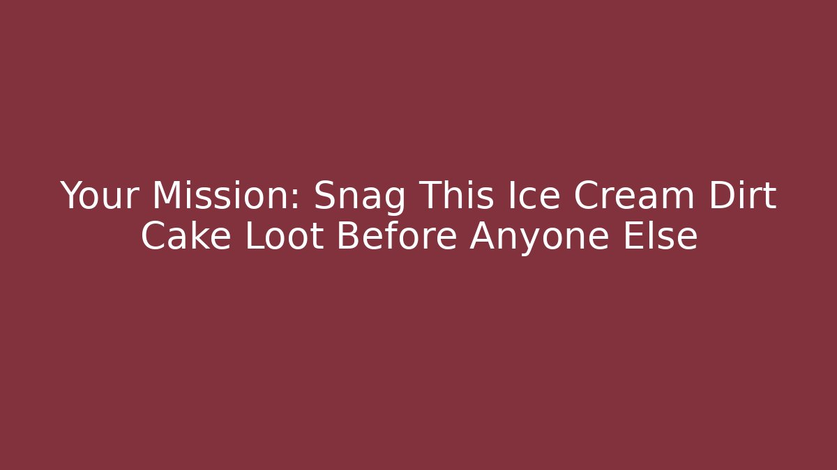 Your Mission: Snag This Ice Cream Dirt Cake Loot Before Anyone Else