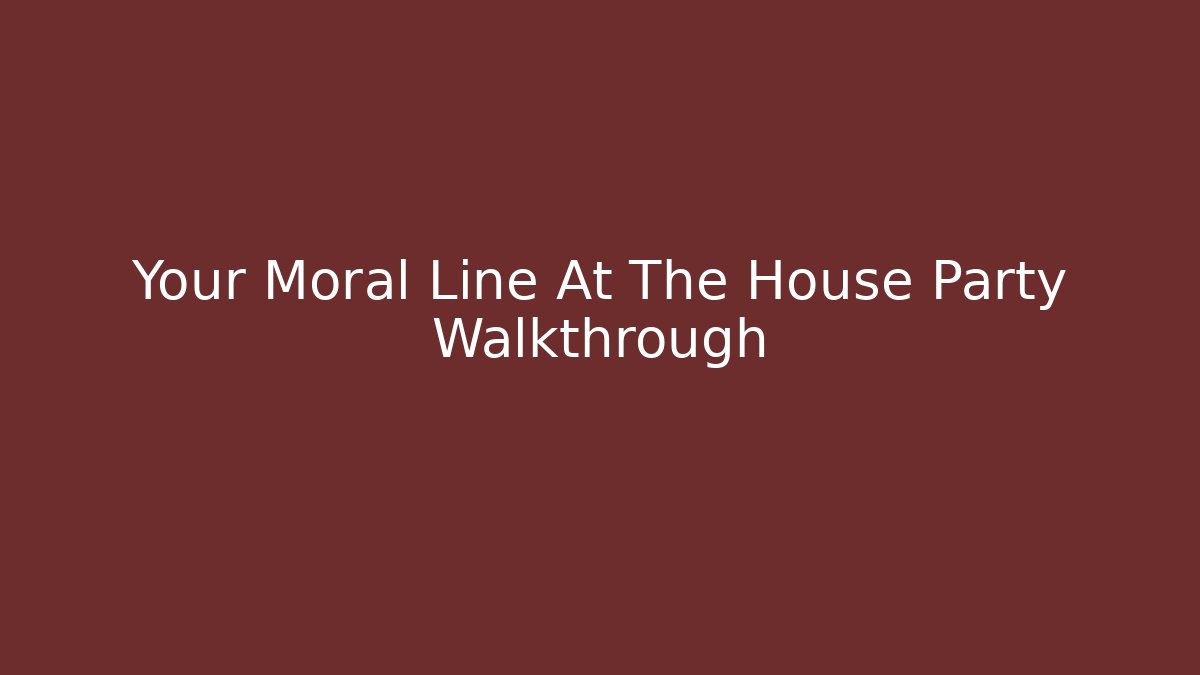 Your Moral Line At The House Party Walkthrough