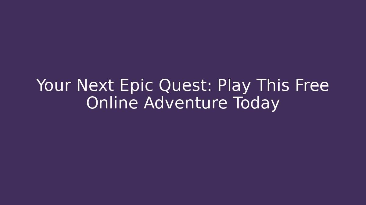 Your Next Epic Quest: Play This Free Online Adventure Today