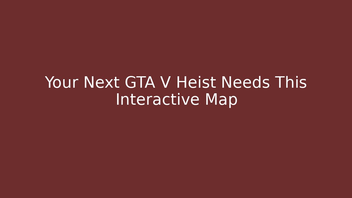 Your Next GTA V Heist Needs This Interactive Map