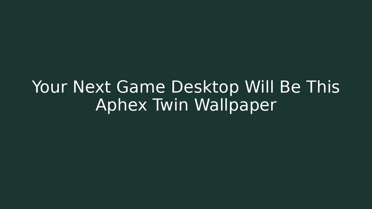 Your Next Game Desktop Will Be This Aphex Twin Wallpaper