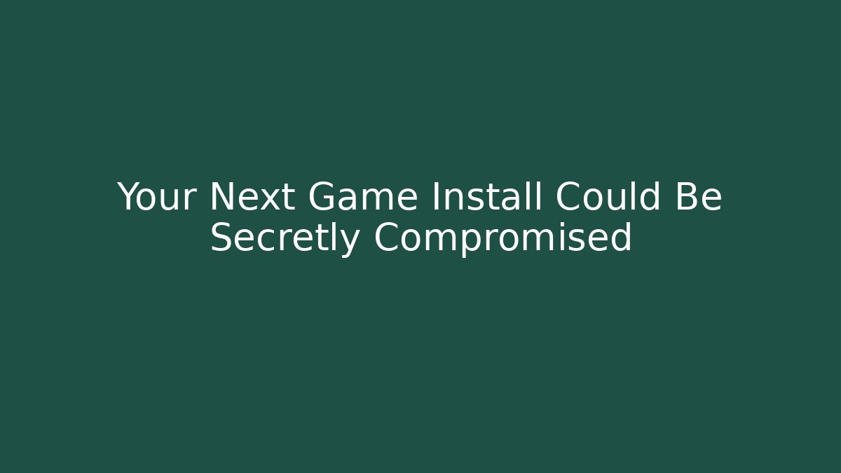 Your Next Game Install Could Be Secretly Compromised