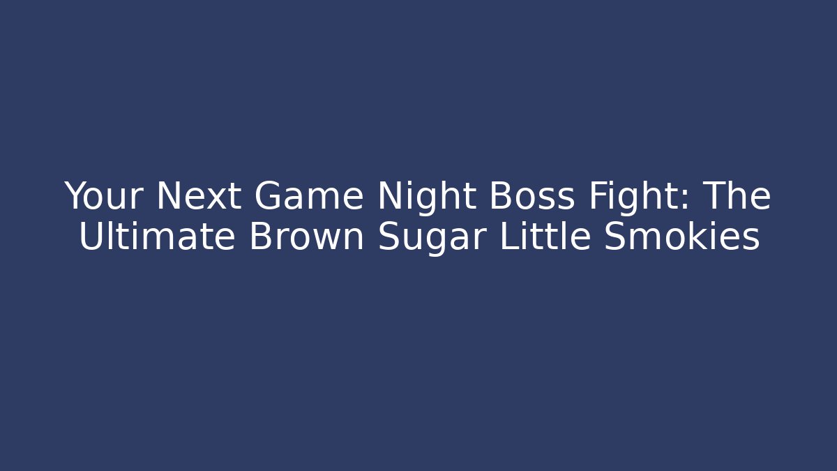 Your Next Game Night Boss Fight: The Ultimate Brown Sugar Little Smokies