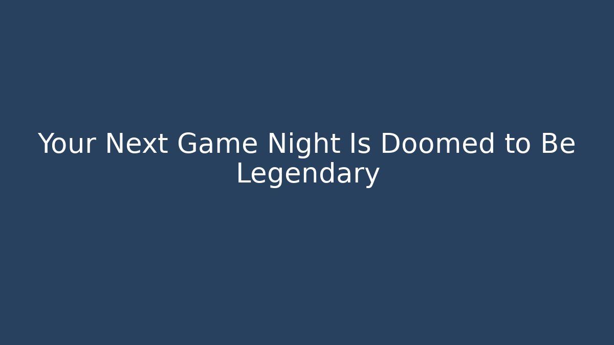 Your Next Game Night Is Doomed to Be Legendary