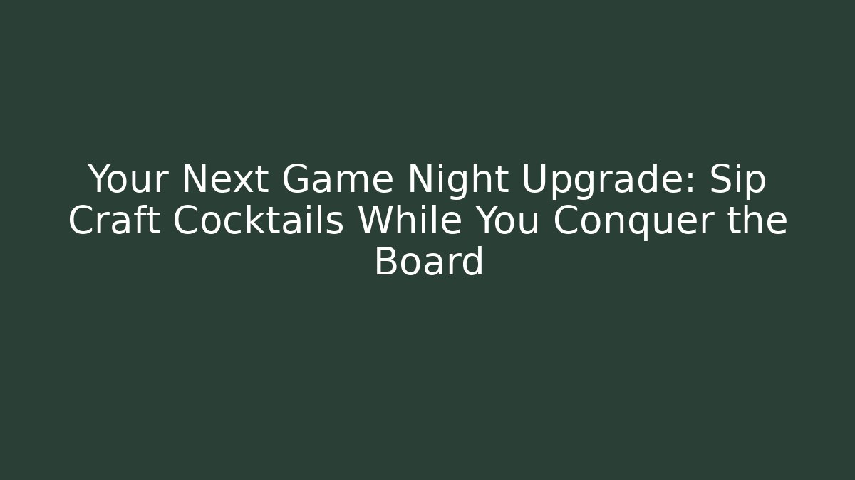 Your Next Game Night Upgrade: Sip Craft Cocktails While You Conquer the Board