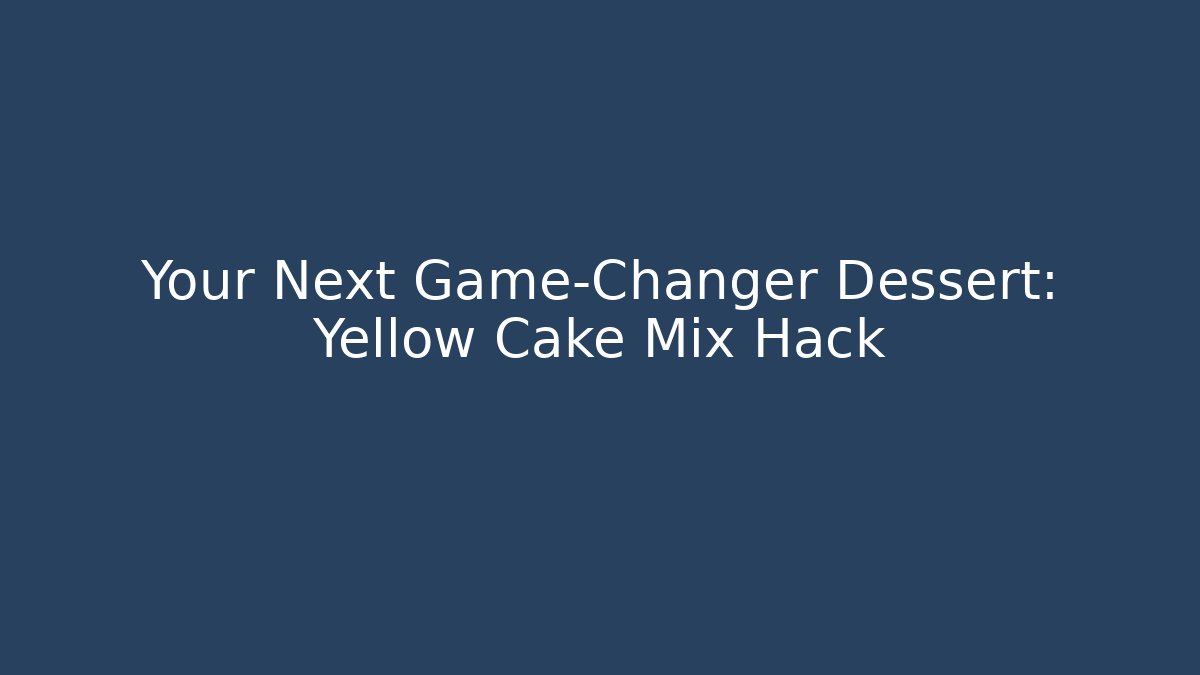 Your Next Game-Changer Dessert: Yellow Cake Mix Hack - Boomer Naturals