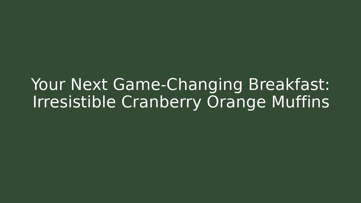 Your Next Game-Changing Breakfast: Irresistible Cranberry Orange Muffins