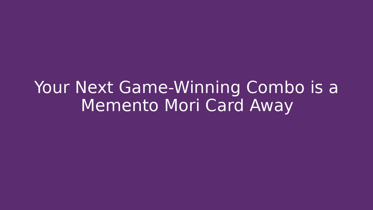 Your Next Game-Winning Combo is a Memento Mori Card Away
