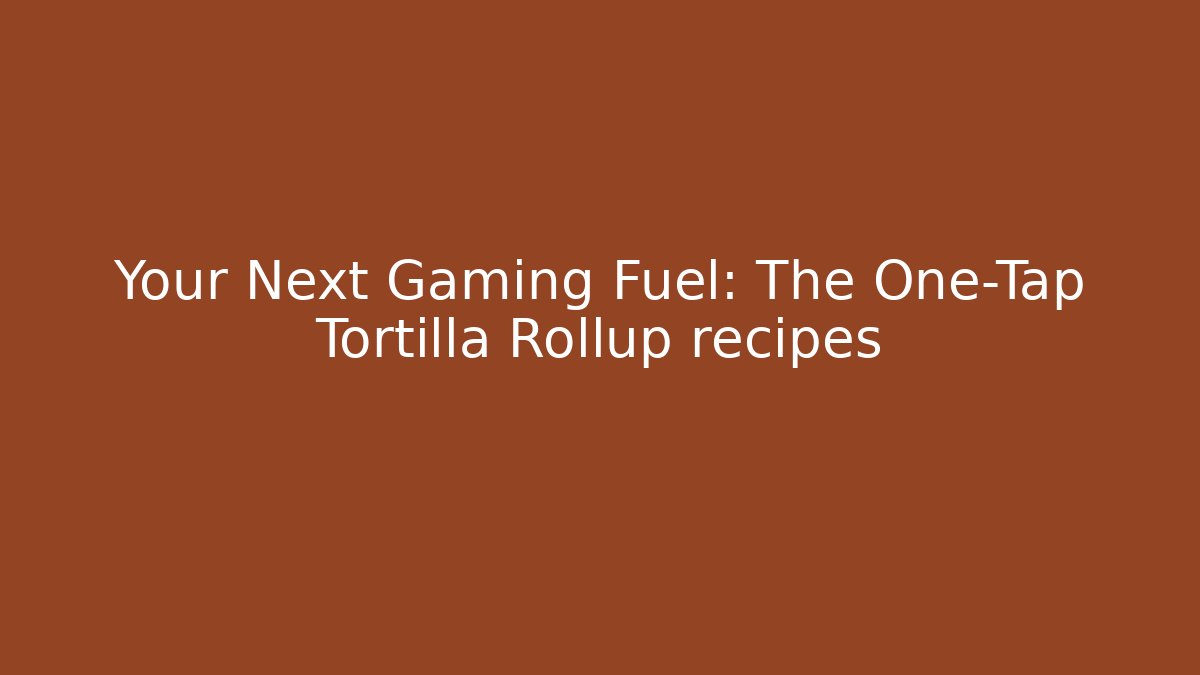 Your Next Gaming Fuel: The One-Tap Tortilla Rollup recipes