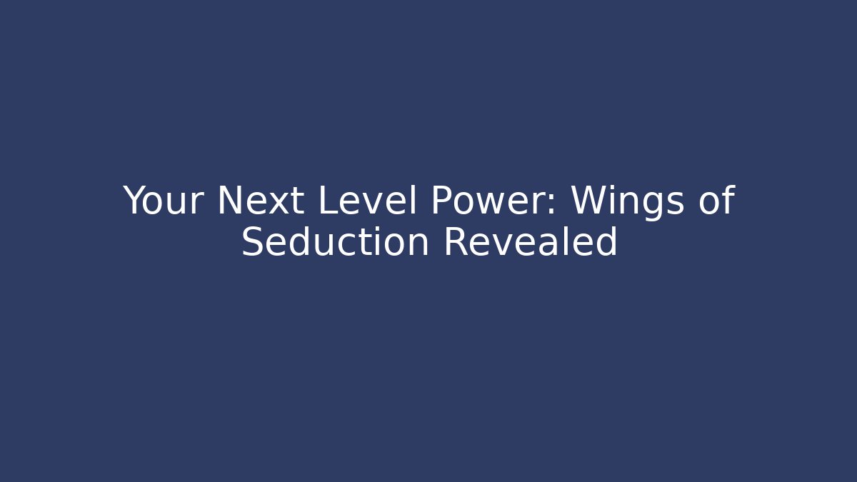 Your Next Level Power: Wings of Seduction Revealed