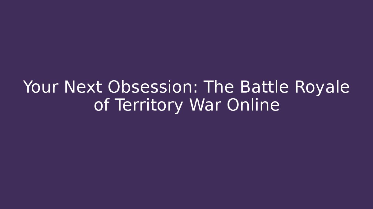 Your Next Obsession: The Battle Royale of Territory War Online