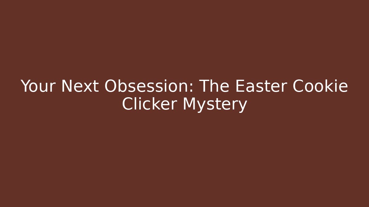 Your Next Obsession: The Easter Cookie Clicker Mystery