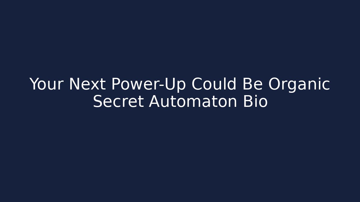 Your Next Power-Up Could Be Organic Secret Automaton Bio