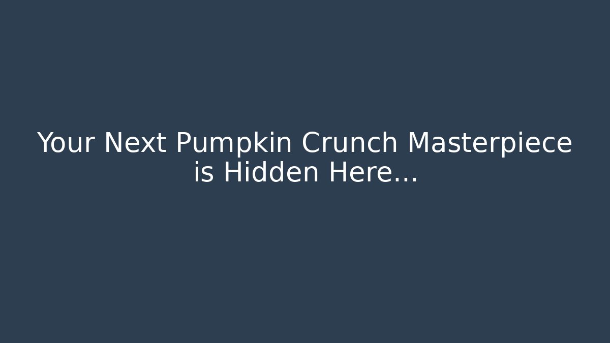Your Next Pumpkin Crunch Masterpiece is Hidden Here...