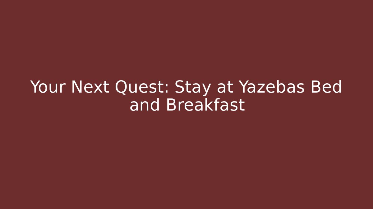 Your Next Quest: Stay at Yazebas Bed and Breakfast